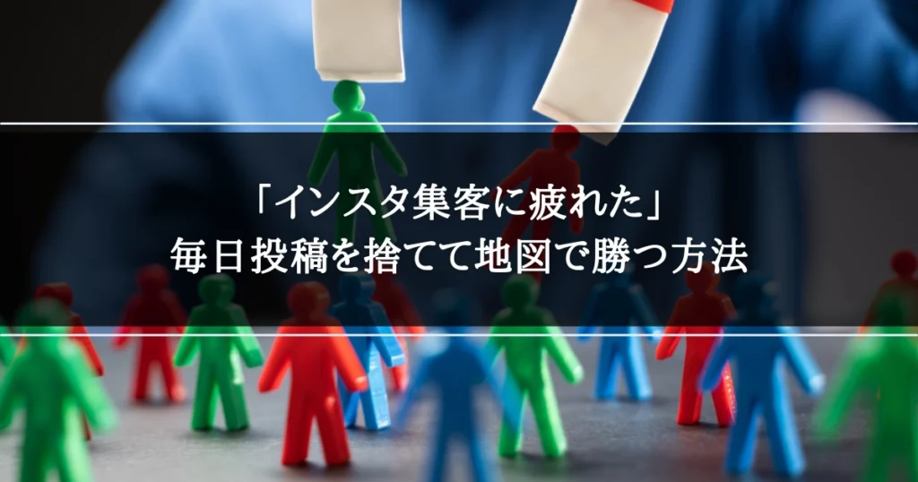 「インスタ集客に疲れた」｜毎日投稿を捨てて地図で勝つ方法
